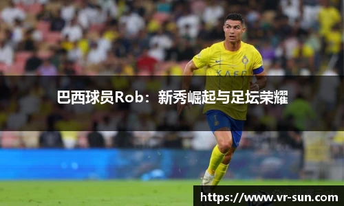 巴西球员Rob：新秀崛起与足坛荣耀
